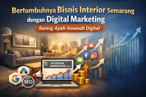 Bertumbuhnya Bisnis Interior Semarang dengan Digital Marketing Bareng Ayah Amanah Digital